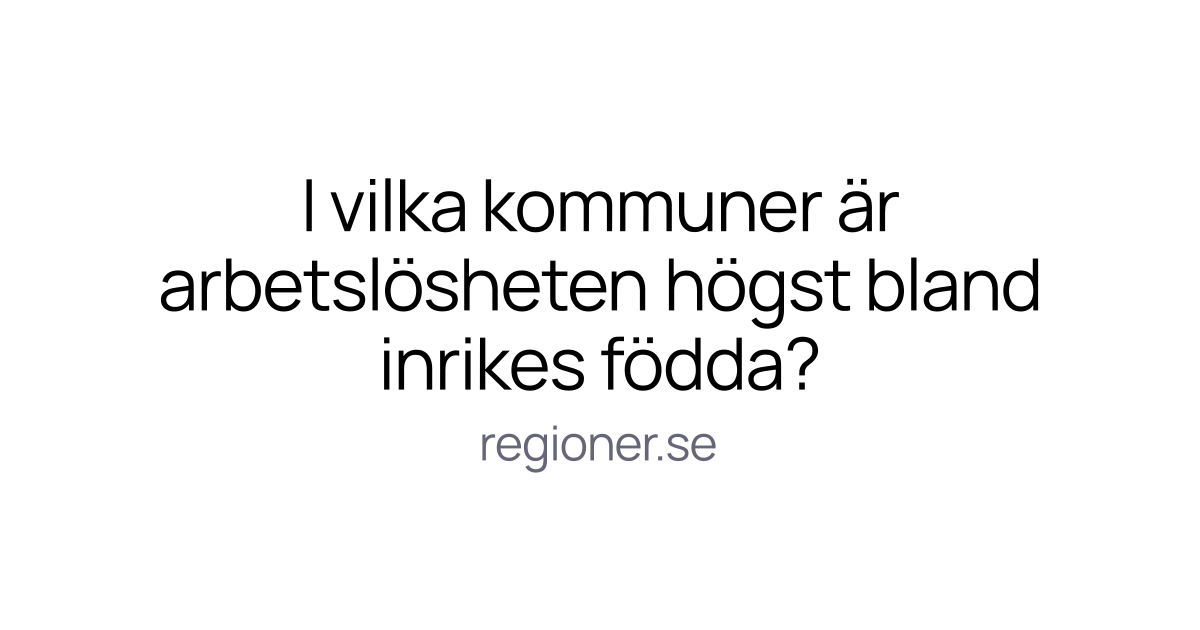 I vilka kommuner är arbetslösheten högst bland inrikes födda?