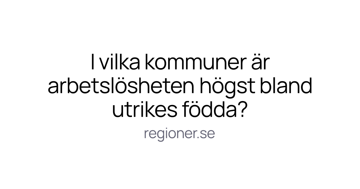 I vilka kommuner är arbetslösheten högst bland utrikes födda?